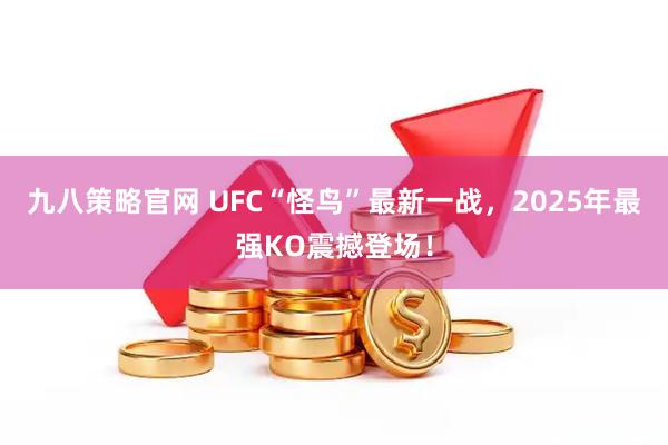 九八策略官网 UFC“怪鸟”最新一战，2025年最强KO震撼登场！