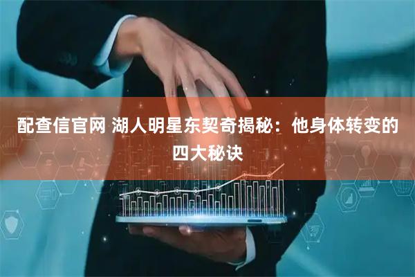 配查信官网 湖人明星东契奇揭秘：他身体转变的四大秘诀