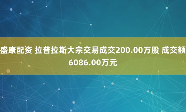 盛康配资 拉普拉斯大宗交易成交200.00万股 成交额6086.00万元