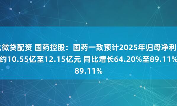 优微贷配资 国药控股：国药一致预计2025年归母净利润约10.55亿至12.15亿元 同比增长64.20%至89.11%